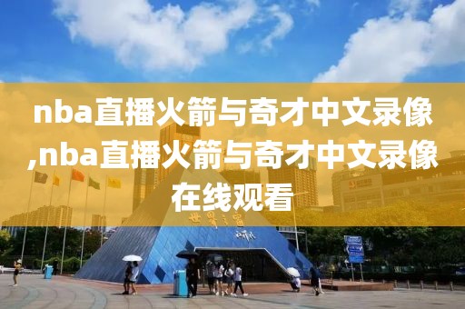 nba直播火箭与奇才中文录像,nba直播火箭与奇才中文录像在线观看