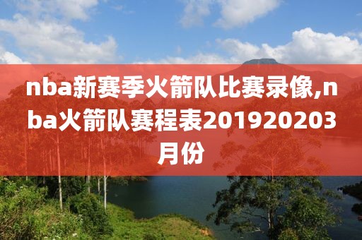 nba新赛季火箭队比赛录像,nba火箭队赛程表201920203月份