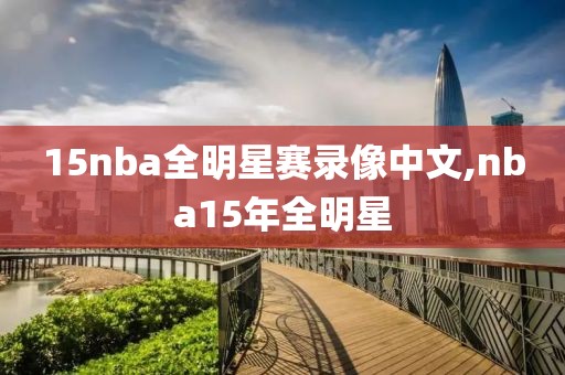 15nba全明星赛录像中文,nba15年全明星