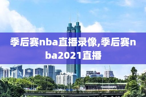 季后赛nba直播录像,季后赛nba2021直播