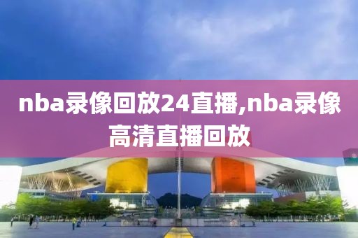 nba录像回放24直播,nba录像高清直播回放