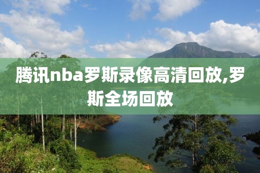 腾讯nba罗斯录像高清回放,罗斯全场回放