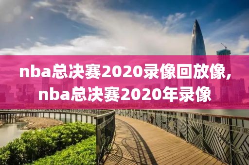 nba总决赛2020录像回放像,nba总决赛2020年录像