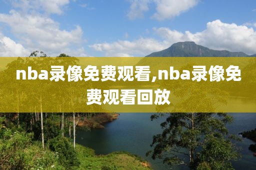 nba录像免费观看,nba录像免费观看回放