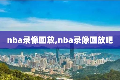 nba录像回放,nba录像回放吧