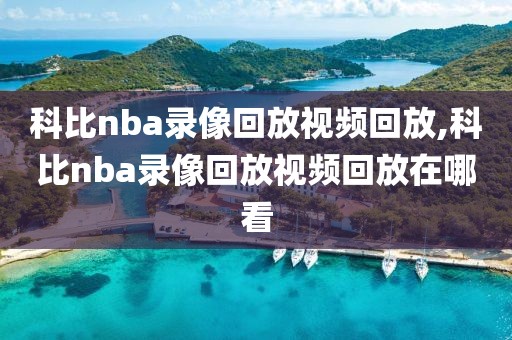 科比nba录像回放视频回放,科比nba录像回放视频回放在哪看