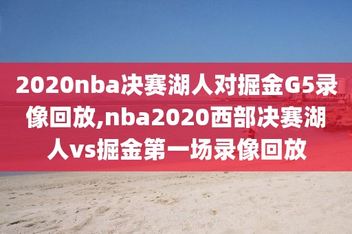 2020nba决赛湖人对掘金G5录像回放,nba2020西部决赛湖人vs掘金第一场录像回放