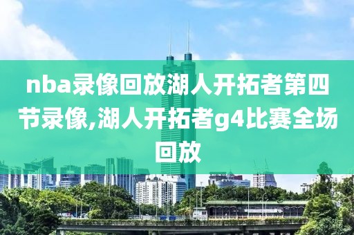 nba录像回放湖人开拓者第四节录像,湖人开拓者g4比赛全场回放