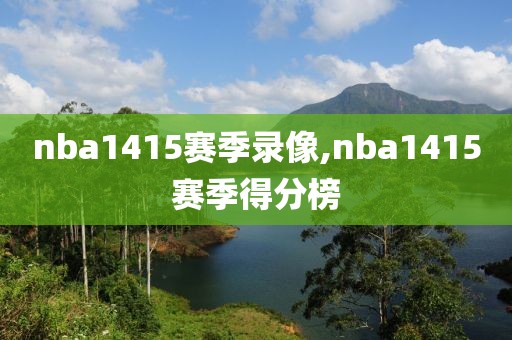 nba1415赛季录像,nba1415赛季得分榜