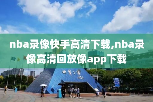 nba录像快手高清下载,nba录像高清回放像app下载