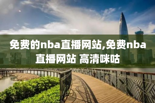 免费的nba直播网站,免费nba直播网站 高清咪咕