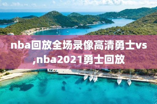 nba回放全场录像高清勇士vs,nba2021勇士回放