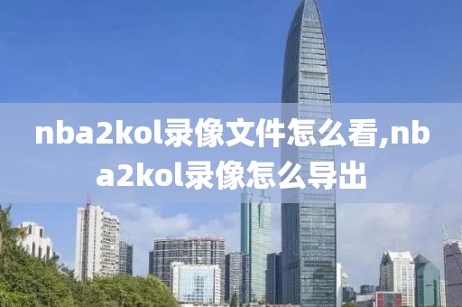 nba2kol录像文件怎么看,nba2kol录像怎么导出