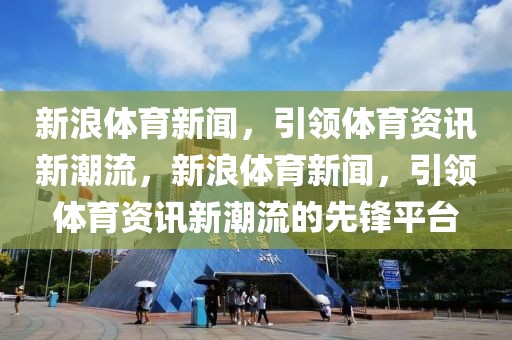 新浪体育新闻，引领体育资讯新潮流，新浪体育新闻，引领体育资讯新潮流的先锋平台