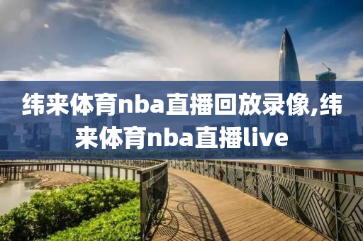 纬来体育nba直播回放录像,纬来体育nba直播live