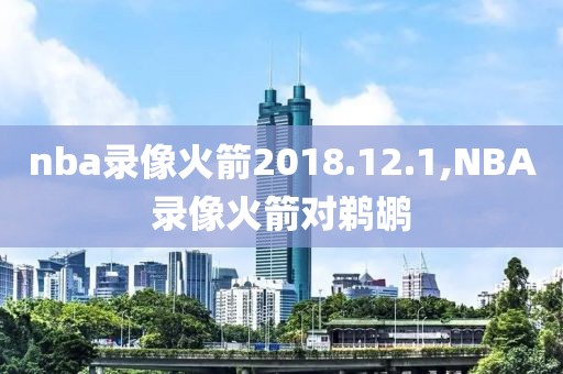 nba录像火箭2018.12.1,NBA录像火箭对鹈鹕