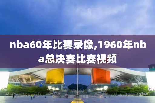 nba60年比赛录像,1960年nba总决赛比赛视频