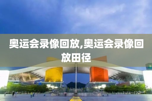 奥运会录像回放,奥运会录像回放田径