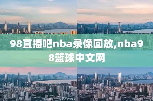 98直播吧nba录像回放,nba98篮球中文网