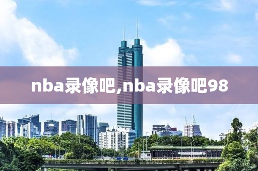 nba录像吧,nba录像吧98