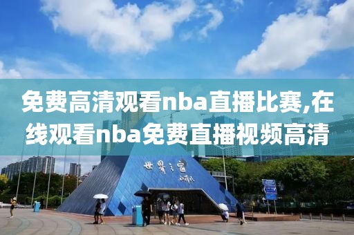 免费高清观看nba直播比赛,在线观看nba免费直播视频高清