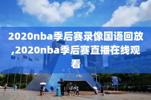 2020nba季后赛录像国语回放,2020nba季后赛直播在线观看