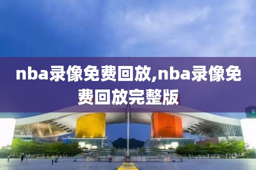 nba录像免费回放,nba录像免费回放完整版