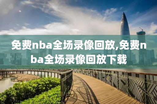 免费nba全场录像回放,免费nba全场录像回放下载