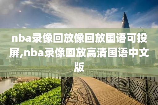 nba录像回放像回放国语可投屏,nba录像回放高清国语中文版