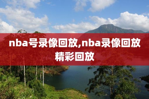 nba号录像回放,nba录像回放精彩回放