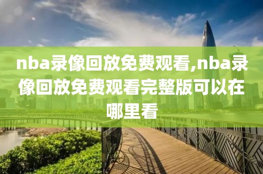 nba录像回放免费观看,nba录像回放免费观看完整版可以在哪里看