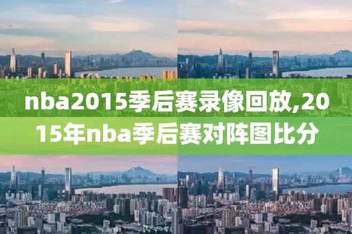 nba2015季后赛录像回放,2015年nba季后赛对阵图比分