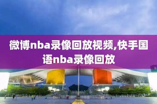 微博nba录像回放视频,快手国语nba录像回放