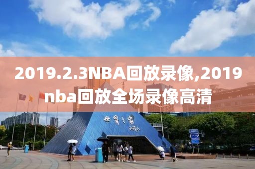 2019.2.3NBA回放录像,2019nba回放全场录像高清