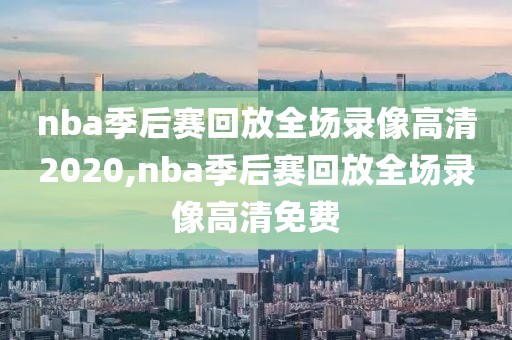 nba季后赛回放全场录像高清2020,nba季后赛回放全场录像高清免费