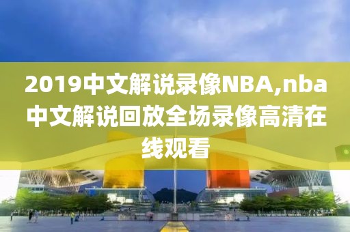 2019中文解说录像NBA,nba中文解说回放全场录像高清在线观看