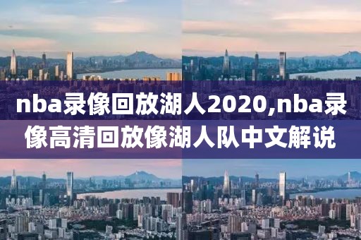 nba录像回放湖人2020,nba录像高清回放像湖人队中文解说