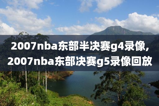 2007nba东部半决赛g4录像,2007nba东部决赛g5录像回放