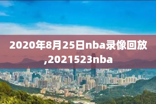 2020年8月25日nba录像回放,2021523nba