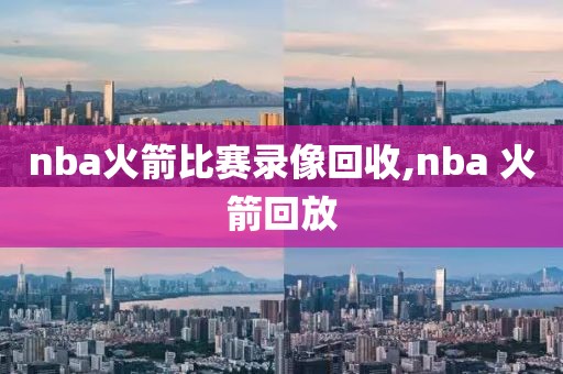 nba火箭比赛录像回收,nba 火箭回放