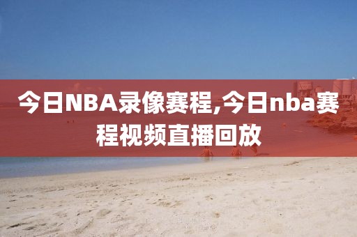 今日NBA录像赛程,今日nba赛程视频直播回放