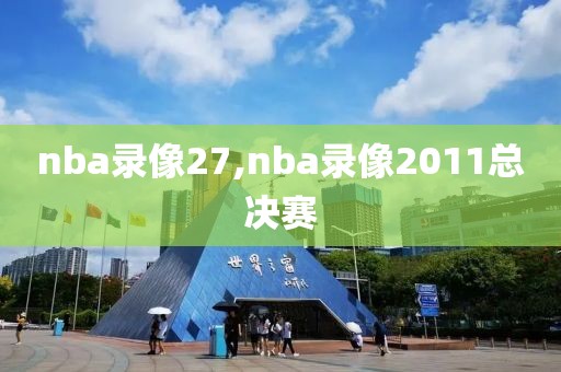 nba录像27,nba录像2011总决赛