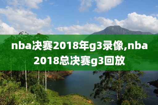 nba决赛2018年g3录像,nba2018总决赛g3回放