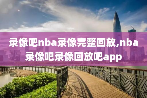 录像吧nba录像完整回放,nba录像吧录像回放吧app