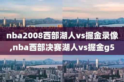 nba2008西部湖人vs掘金录像,nba西部决赛湖人vs掘金g5