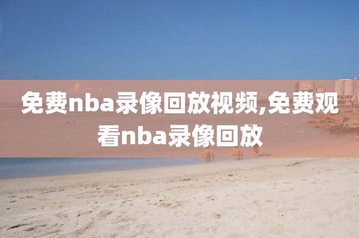 免费nba录像回放视频,免费观看nba录像回放