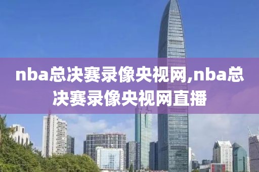 nba总决赛录像央视网,nba总决赛录像央视网直播