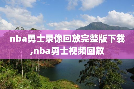 nba勇士录像回放完整版下载,nba勇士视频回放