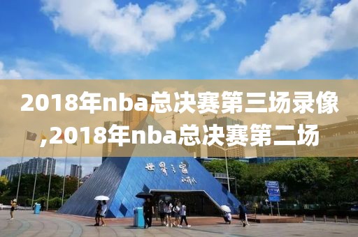 2018年nba总决赛第三场录像,2018年nba总决赛第二场