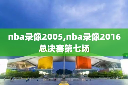 nba录像2005,nba录像2016总决赛第七场